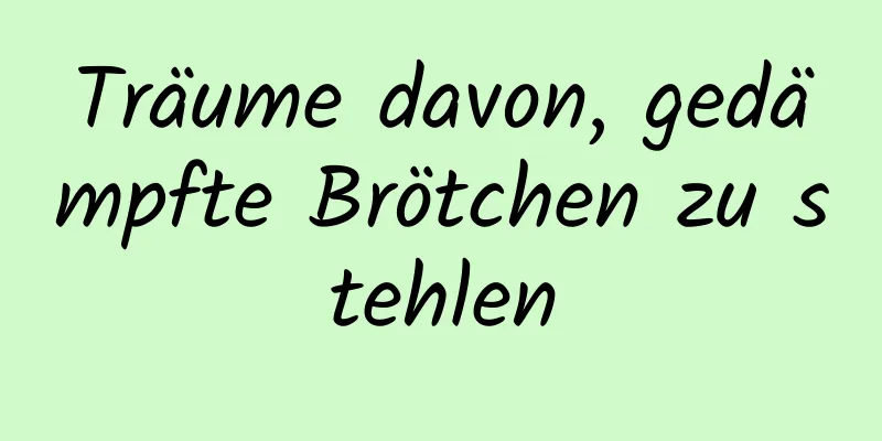 Träume davon, gedämpfte Brötchen zu stehlen