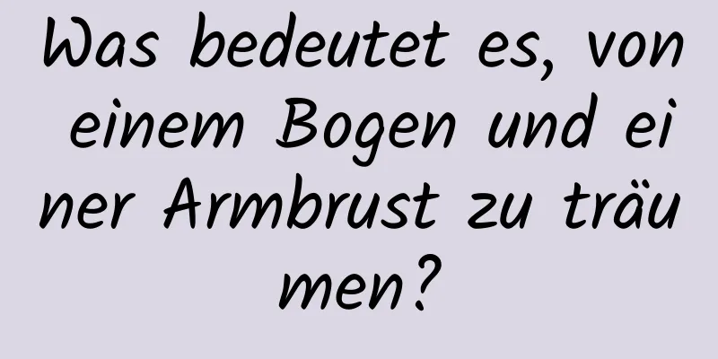 Was bedeutet es, von einem Bogen und einer Armbrust zu träumen?