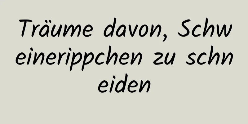 Träume davon, Schweinerippchen zu schneiden