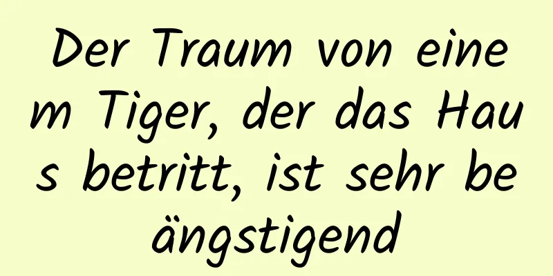 Der Traum von einem Tiger, der das Haus betritt, ist sehr beängstigend