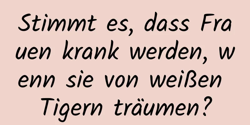 Stimmt es, dass Frauen krank werden, wenn sie von weißen Tigern träumen?