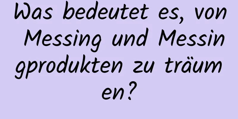 Was bedeutet es, von Messing und Messingprodukten zu träumen?