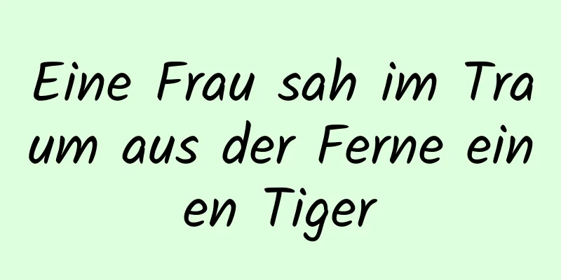 Eine Frau sah im Traum aus der Ferne einen Tiger