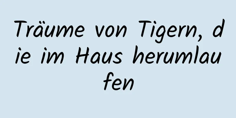 Träume von Tigern, die im Haus herumlaufen