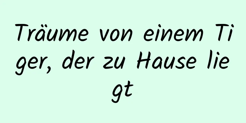 Träume von einem Tiger, der zu Hause liegt