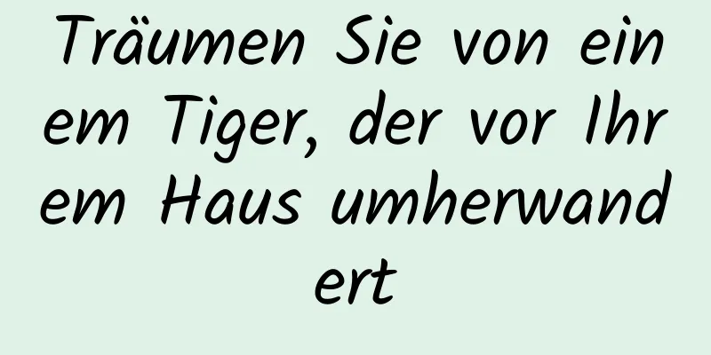 Träumen Sie von einem Tiger, der vor Ihrem Haus umherwandert