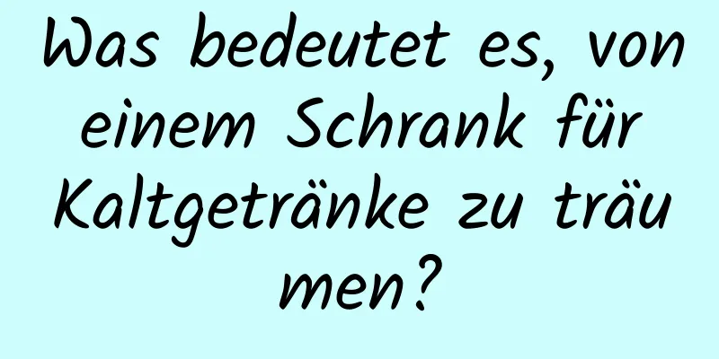 Was bedeutet es, von einem Schrank für Kaltgetränke zu träumen?