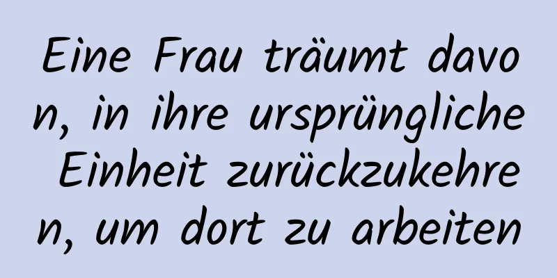 Eine Frau träumt davon, in ihre ursprüngliche Einheit zurückzukehren, um dort zu arbeiten