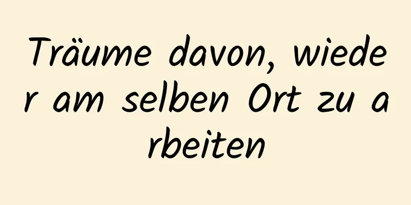 Träume davon, wieder am selben Ort zu arbeiten