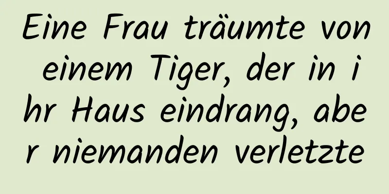 Eine Frau träumte von einem Tiger, der in ihr Haus eindrang, aber niemanden verletzte