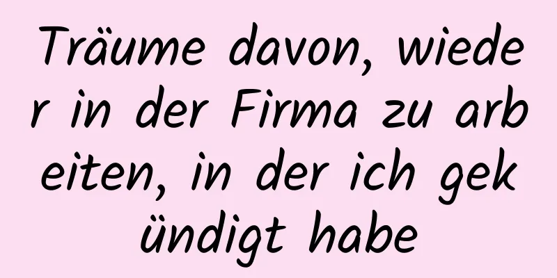 Träume davon, wieder in der Firma zu arbeiten, in der ich gekündigt habe