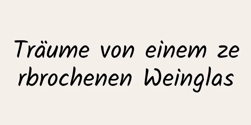 Träume von einem zerbrochenen Weinglas