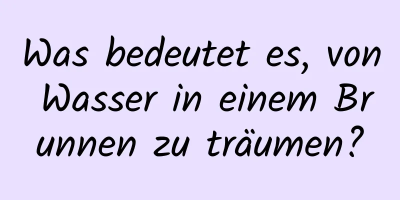 Was bedeutet es, von Wasser in einem Brunnen zu träumen?