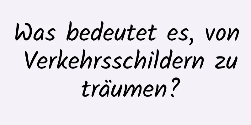 Was bedeutet es, von Verkehrsschildern zu träumen?