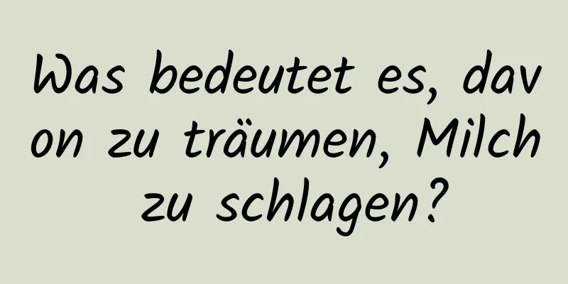 Was bedeutet es, davon zu träumen, Milch zu schlagen?