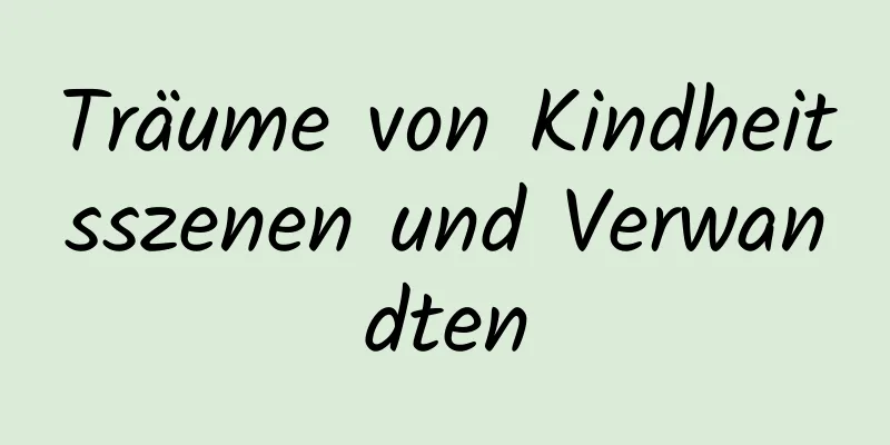 Träume von Kindheitsszenen und Verwandten