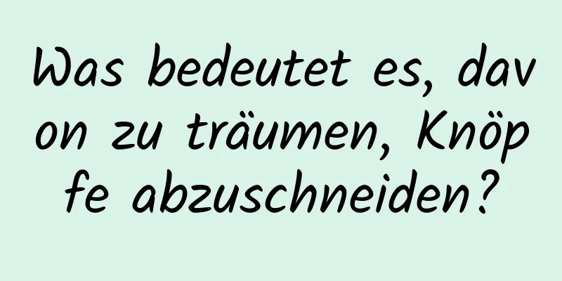 Was bedeutet es, davon zu träumen, Knöpfe abzuschneiden?