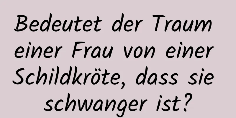 Bedeutet der Traum einer Frau von einer Schildkröte, dass sie schwanger ist?