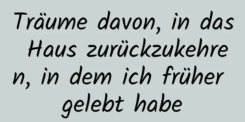 Träume davon, in das Haus zurückzukehren, in dem ich früher gelebt habe