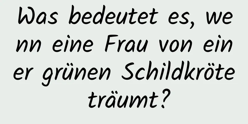 Was bedeutet es, wenn eine Frau von einer grünen Schildkröte träumt?