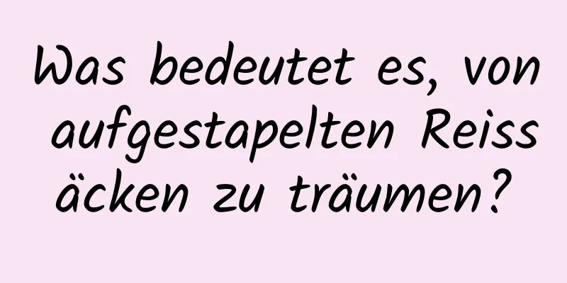 Was bedeutet es, von aufgestapelten Reissäcken zu träumen?