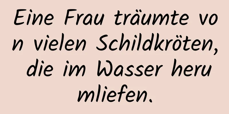 Eine Frau träumte von vielen Schildkröten, die im Wasser herumliefen.