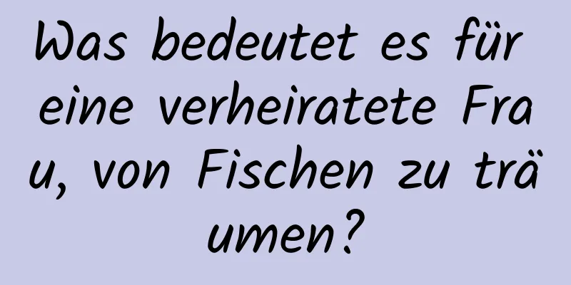 Was bedeutet es für eine verheiratete Frau, von Fischen zu träumen?