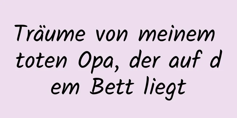 Träume von meinem toten Opa, der auf dem Bett liegt