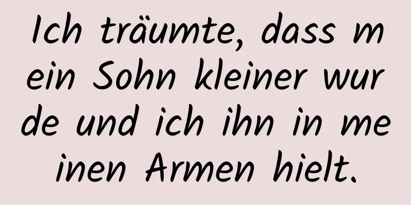 Ich träumte, dass mein Sohn kleiner wurde und ich ihn in meinen Armen hielt.