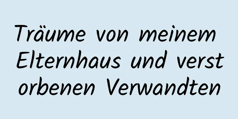 Träume von meinem Elternhaus und verstorbenen Verwandten