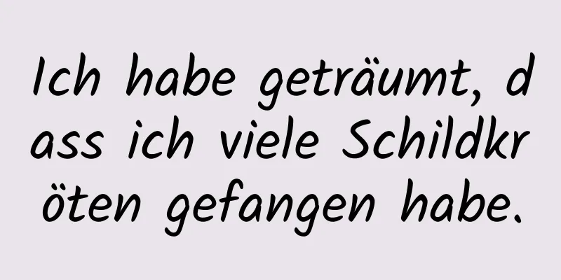 Ich habe geträumt, dass ich viele Schildkröten gefangen habe.