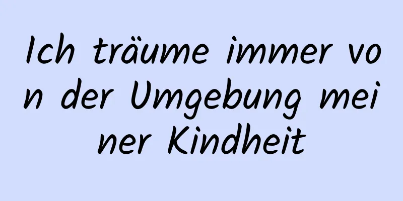 Ich träume immer von der Umgebung meiner Kindheit