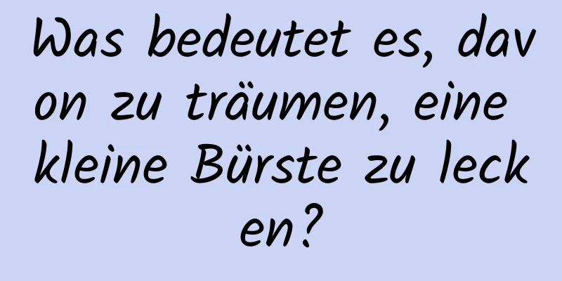 Was bedeutet es, davon zu träumen, eine kleine Bürste zu lecken?