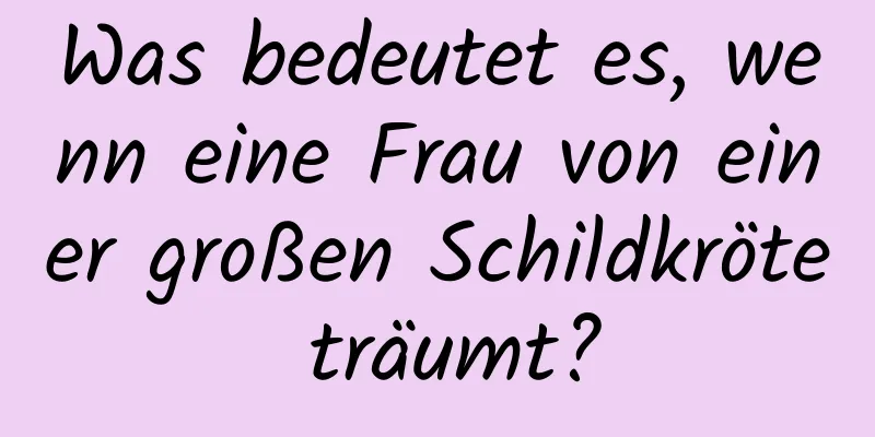 Was bedeutet es, wenn eine Frau von einer großen Schildkröte träumt?