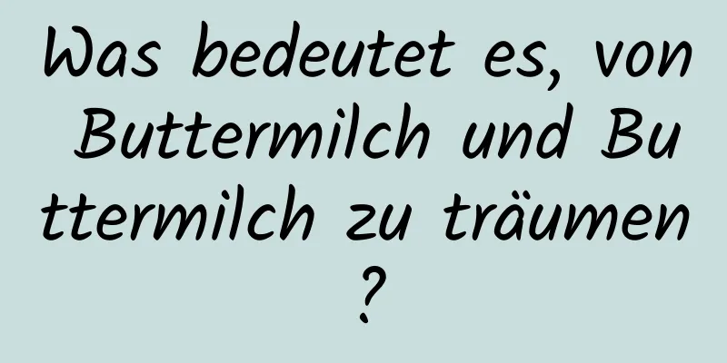 Was bedeutet es, von Buttermilch und Buttermilch zu träumen?