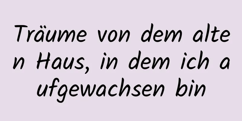 Träume von dem alten Haus, in dem ich aufgewachsen bin