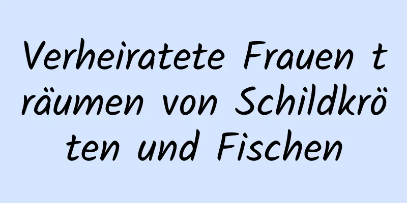 Verheiratete Frauen träumen von Schildkröten und Fischen