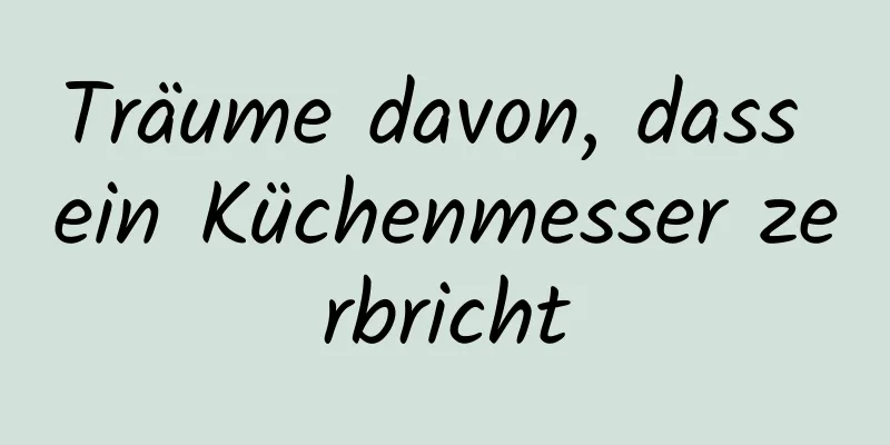 Träume davon, dass ein Küchenmesser zerbricht