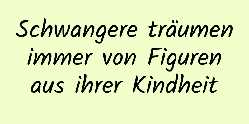 Schwangere träumen immer von Figuren aus ihrer Kindheit