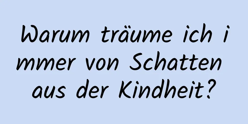 Warum träume ich immer von Schatten aus der Kindheit?