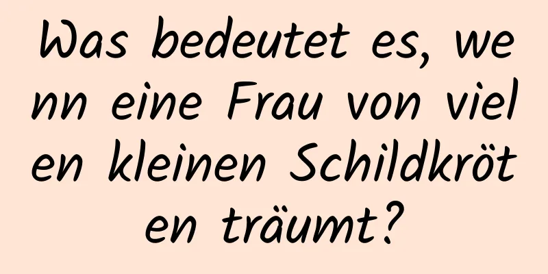 Was bedeutet es, wenn eine Frau von vielen kleinen Schildkröten träumt?