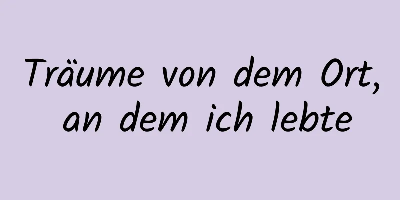 Träume von dem Ort, an dem ich lebte