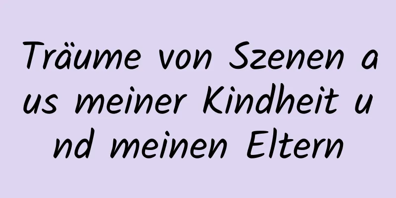 Träume von Szenen aus meiner Kindheit und meinen Eltern