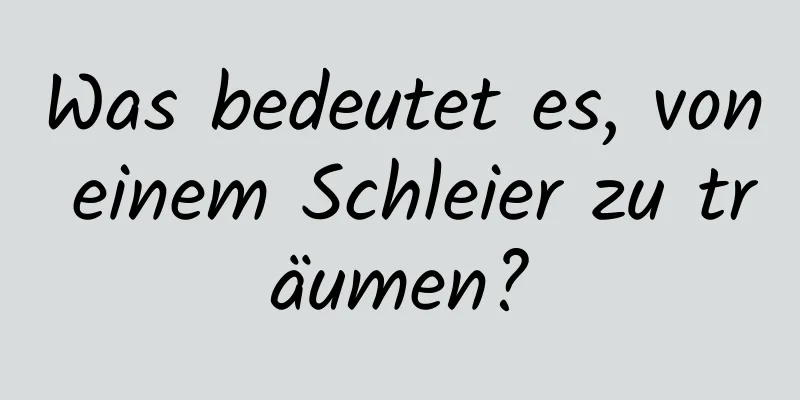 Was bedeutet es, von einem Schleier zu träumen?