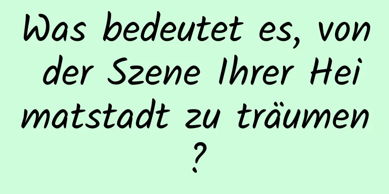 Was bedeutet es, von der Szene Ihrer Heimatstadt zu träumen?