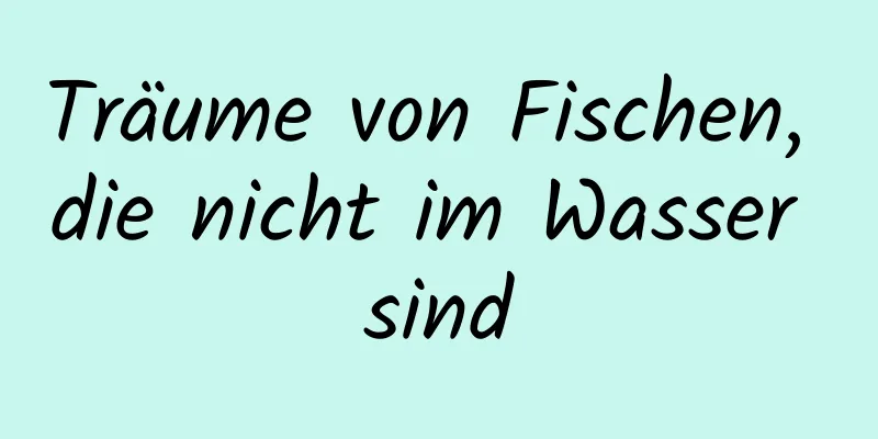 Träume von Fischen, die nicht im Wasser sind