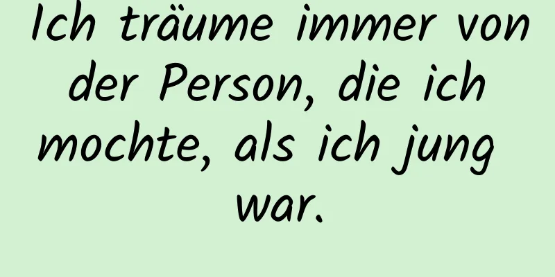 Ich träume immer von der Person, die ich mochte, als ich jung war.