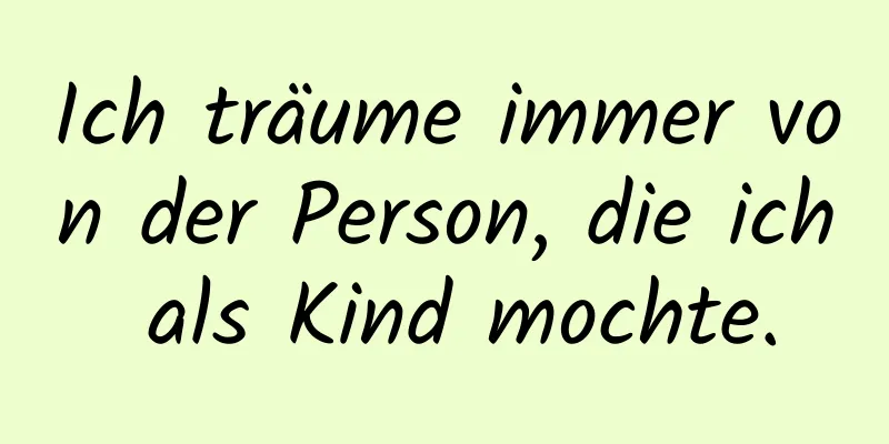 Ich träume immer von der Person, die ich als Kind mochte.