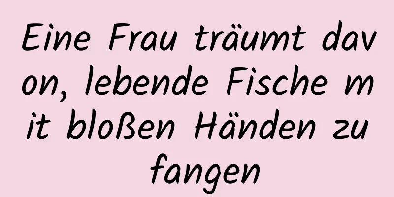 Eine Frau träumt davon, lebende Fische mit bloßen Händen zu fangen