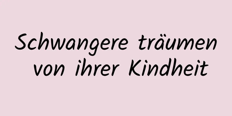 Schwangere träumen von ihrer Kindheit